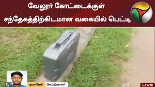 வேலூர் கோட்டைக்குள் சந்தேகத்திற்கிடமான வகையில் பெட்டி