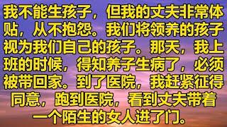 我不能生孩子，但我的丈夫非常体贴，从不抱怨。我们将领养的孩子视为我们自己的孩子。那天，我上班的时候，得知养子生病了，必须被带回家。到了医院，我赶紧征得同意，跑到医院，看到丈夫带着一个陌生的女人进了门。