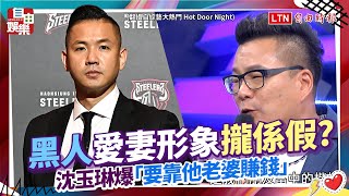 黑人愛妻形象攏係假? 沈玉琳爆「要靠他老婆賺錢」