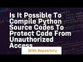 Is it possible to compile Python source codes to protect code from unauthorized access
