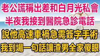 老公謊稱出差和白月光私會，半夜我接到醫院急診電話，說他高速車禍急需簽字手術，我到場一句話，讓渣男全家傻眼#情感故事 #情感 #生活經驗 #為人處世 #两性情感