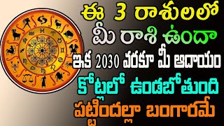 ఈ 3 రాశులలో మీ రాశి ఉందా ఇక 2030 వరకూ మీ ఆదాయం కోట్లలో ఉండబోతుంది పట్టిందల్లా బంగారమే | #Astrology