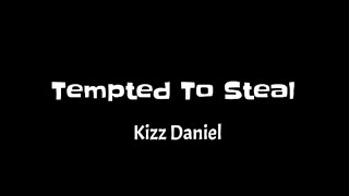 Kizz Daniel - Tempted To Steal (Lyrics)