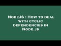 NodeJS : How to deal with cyclic dependencies in Node.js