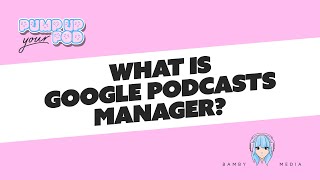 What is Google Podcasts Manager?