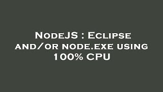 NodeJS : Eclipse and/or node.exe using 100% CPU