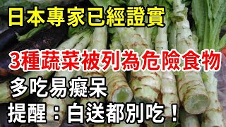 日本專家已經證實，3種蔬菜已被列入危險食物名單，多吃易癡呆？專家提醒：白送給你都別吃！【中老年講堂】