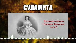 Суламита // 10 Настоящая королева - Елизавета Баварская Часть 1