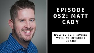 Ep. 052 Matt Cady: How to flip houses with 4% Interest Loans