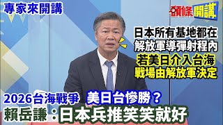 【專家來開講】2026台海戰爭 美日台慘勝? 賴岳謙: 日本所有基地都在解放軍導彈射程內! 若美日介入台海 戰場由解放軍決定! 20230223 @頭條開講HeadlinesTalk