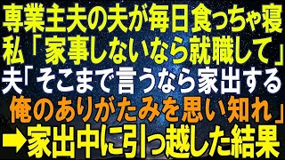 【スカッとする話】専業主夫の夫が毎日食っちゃ寝生活。私「家事しないなら就職して」夫「そこまで言うなら家出する！俺のありがたみを思い知れ」と逆ギレしたので➡夫が家出している間に引っ越した結果