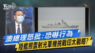 【今日精華搶先看】澳總理怒批:恐嚇行為 陸艦照雷射光軍機挑戰印太戰略?