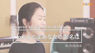 [ikihibike/賛美]🎼われらの主あなたの御名は(cover)🎤Ally Hirano\u0026Mitsui｜SOON CGNTV