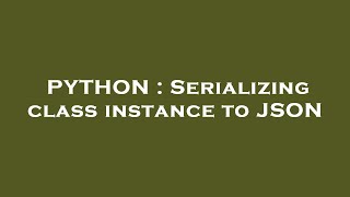 PYTHON : Serializing class instance to JSON