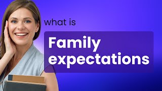 Understanding Family Expectations: A Guide to Navigating Familial Pressures