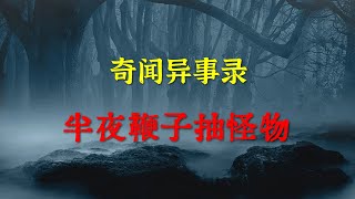 【灵异事件】半夜鞭子抽怪物   |  民间鬼故事 | 真实灵异 | 解压故事 | 灵异诡事 | 恐怖故事 【奇闻异事录】