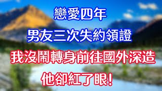 戀愛4年的男友為了照顧小三，竟然3次失約領證，我沒鬧轉身前往國外深造，他卻紅了眼！ #情感故事  #為人處世  #老年生活 #心聲新語 #深夜读书 #養老 #幸福人生 #晚年幸福 #生活经验