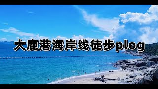 广东省深圳市柚柑湾大鹿港徒步vlog!很美丽的海岸线，也是很虐的一条徒步路线，各位慎重选择！