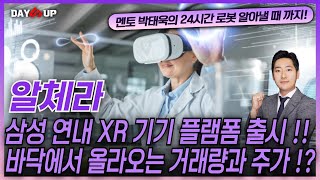 [알체라 주가전망] 삼성 연내 XR기기 플랫폼 출시 !! 바닥에서 올라오는 거래량과 주가 ?!