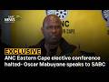 INTERVIEW | ANC Eastern Cape elective conference halted - Oscar Mabuyane speaks to SABC