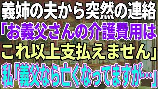 【スカッと感動】義姉の夫から連絡「お義父さんの介護費用の負担はこれ以上無理です」私「義父なら亡くなって3か月になりますが？」義姉夫「え？」実は…【修羅場】