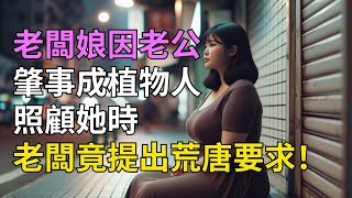 老板娘成植物人，丈夫肇事后，老板提出荒唐“还债”要求！| 情感故事 | 家庭倫理 |為人處世 | 江湖李白 | X調查 | 深夜淺讀 |