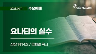 청학감리교회 [수요예배] 2023-01-11 / 요나단의 실수 / 김형일 목사 / 삼상 14:1-52