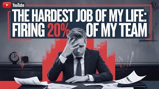 The Hardest Job of My Life: Firing 20% of My Team!