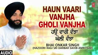 HAUN VAARI VANJHA GHOLI VANJHA | BHAI ONKAR SINGH (HAZOORI RAGI DARBAR SAHIB AMRITSAR) | KAUN WADDA