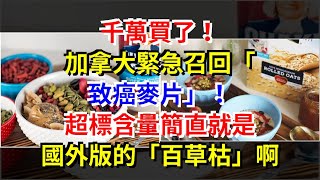 千萬買了！加拿大緊急召回“致癌麥片”！超標含量簡直就是國外版的“百草枯”啊