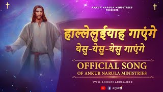 हाल्लेलुईयाह गाएंगे येसु - येसु - येसु गाएंगे || OFFICIAL SONG OF ANKUR NARULA MINISTRIES