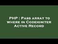 PHP : Pass array to where in Codeigniter Active Record
