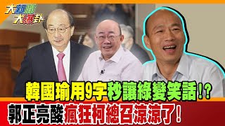 韓國瑜用9字秒讓綠變笑話!?郭正亮酸瘋狂柯總召涼涼了!【#大新聞大爆卦】精華版1@大新聞大爆卦HotNewsTalk