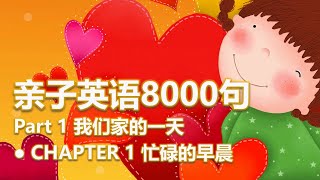 亲子英语对话8000句 01-忙碌的早晨：起床、打招呼、洗脸、刷牙、吃早餐、用餐礼节、上厕所、去上班、挑衣服、穿衣服、梳头、催促、穿鞋子、叮咛、使用电梯楼梯、搭校车 - 英语口语