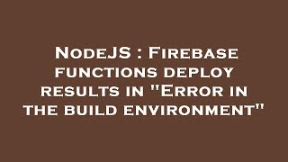 NodeJS : Firebase functions deploy results in "Error in the build environment"