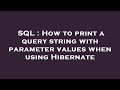 SQL : How to print a query string with parameter values when using Hibernate