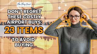 Don’t Regret These Costly Airport Buys 23 Items to Avoid Buying