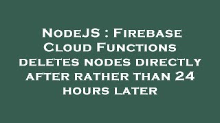 NodeJS : Firebase Cloud Functions deletes nodes directly after rather than 24 hours later