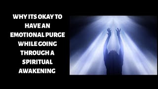 WHY ITS HEALTHY TO HAVE AN EMOTIONAL PURGE WHILE GOING THROUGH A MASSIVE SPIRITUAL AWAKENING