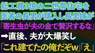 【スカッとする話】総工費3億の二世帯住宅を医者の長男が購入し長男嫁「寄生虫が夫の金で贅沢するな」→直後、夫が大爆笑「これ建てたの俺だぞw」長男嫁「え？」結果www【修羅場】