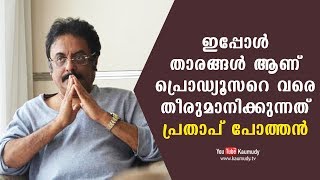 ഇപ്പോൾ താരങ്ങൾ ആണ് പ്രൊഡ്യൂസറെ വരെ തീരുമാനിക്കുന്നത് പ്രതാപ് പോത്തൻ