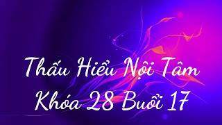 Thấu Hiểu Nội Tâm Khóa 28 Buổi 17 - Thấu Hiểu Nội Tâm, Kiến Tạo An Vui