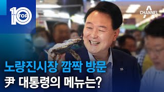 노량진시장 깜짝 방문…尹 대통령의 메뉴는? | 뉴스TOP 10