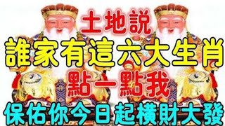 大財入賬！土地公說：誰家有這六大生肖，點一點我，保佑你今日起橫財大發！每天笑嘻嘻！【佛之緣】