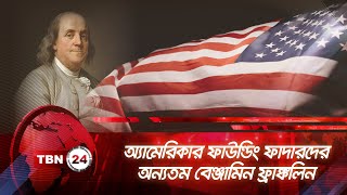 অ্যামেরিকার ফাউন্ডিং ফাদারদের অন্যতম বেঞ্জামিন ফ্রাঙ্কলিন | TBN24 | Benjamin Franklin | America