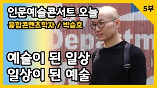 예술이 된 일상, 일상이 된 예술(5부)_박승호 융합콘텐츠학자_인문예술콘서트 오늘(인문360)