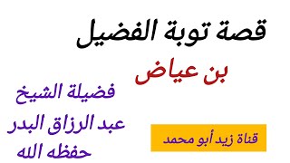 قصة توبة الفضيل بن عياض// فضيلة الشيخ عبد الرزاق البدر حفظه الله