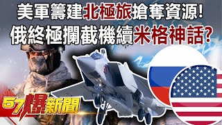 美軍籌建「北極旅」搶奪資源！ 俄終極攔截機續「米格神話」！？-馬西屏 徐俊相《57爆新聞》精選篇 網路獨播版-1900-4