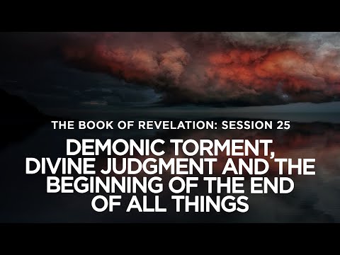 THE BOOK OF REVELATION // Session 25: Demonic Torment, Divine Judgment, Beginning of the End
