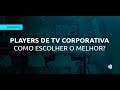 [WEBINAR] Players para TV Corporativa - Como escolher o melhor ?